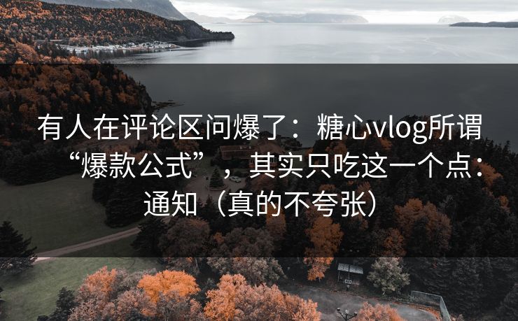 有人在评论区问爆了：糖心vlog所谓“爆款公式”，其实只吃这一个点：通知（真的不夸张）