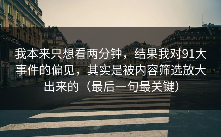 我本来只想看两分钟，结果我对91大事件的偏见，其实是被内容筛选放大出来的（最后一句最关键）
