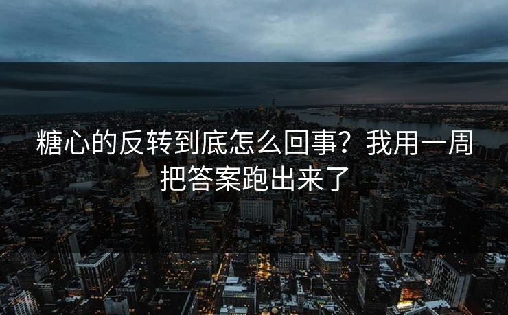 糖心的反转到底怎么回事？我用一周把答案跑出来了