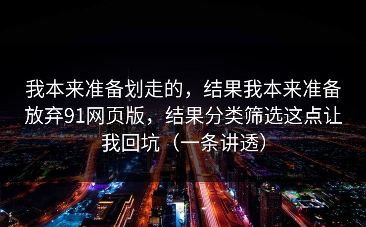 我本来准备划走的，结果我本来准备放弃91网页版，结果分类筛选这点让我回坑（一条讲透）