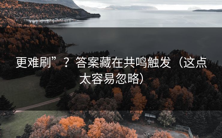 更难刷”？答案藏在共鸣触发（这点太容易忽略）