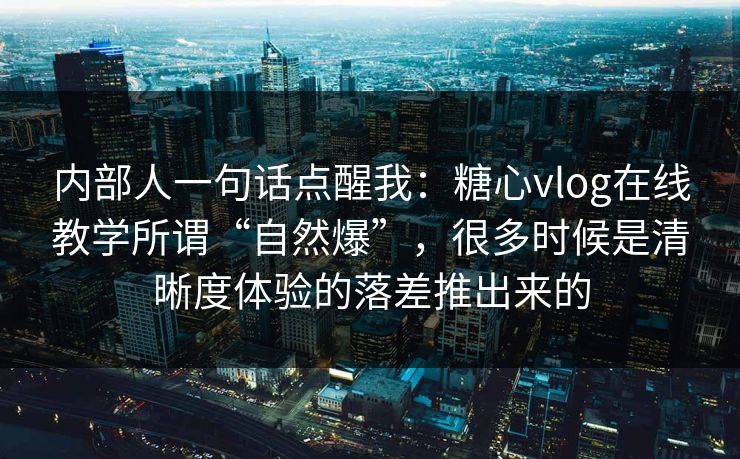 内部人一句话点醒我：糖心vlog在线教学所谓“自然爆”，很多时候是清晰度体验的落差推出来的
