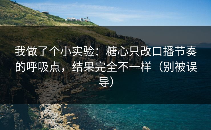 我做了个小实验：糖心只改口播节奏的呼吸点，结果完全不一样（别被误导）