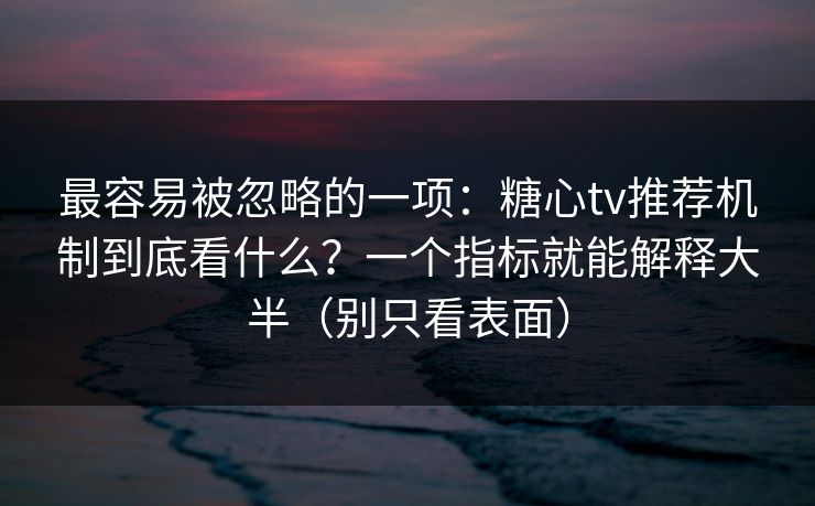 最容易被忽略的一项：糖心tv推荐机制到底看什么？一个指标就能解释大半（别只看表面）