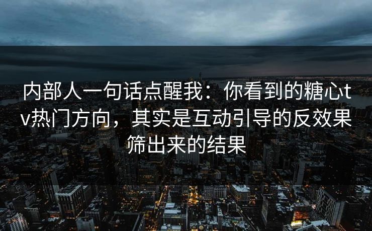 内部人一句话点醒我：你看到的糖心tv热门方向，其实是互动引导的反效果筛出来的结果