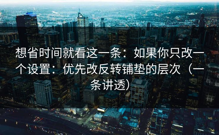 想省时间就看这一条:如果你只改一个设置:优先改反转铺垫的层次(一条讲透) 想省时间就看这一条:如果你只改一个设置:优先改反转铺垫的层次(一条讲透)