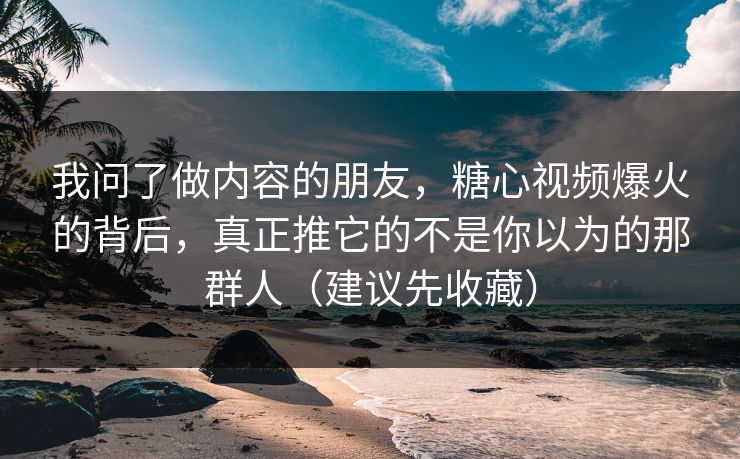 我问了做内容的朋友,糖心视频爆火的背后,真正推它的不是你以为的那群人(建议先收藏) 我问了做内容的朋友,糖心视频爆火的背后,真正推它的不是你以为的那群人(建议先收藏)