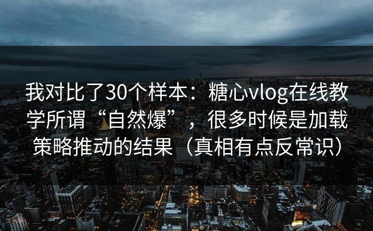 我对比了30个样本：糖心vlog在线教学所谓“自然爆”，很多时候是加载策略推动的结果（真相有点反常识）