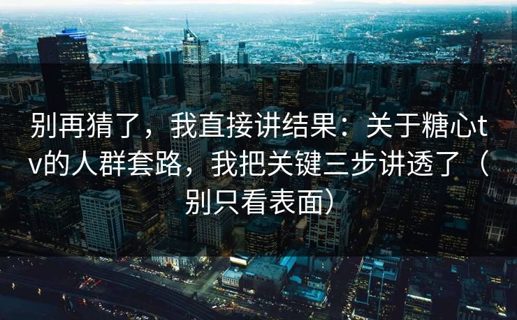 别再猜了,我直接讲结果:关于糖心tv的人群套路,我把关键三步讲透了(别只看表面) 别再猜了,我直接讲结果:关于糖心tv的人群套路,我把关键三步讲透了(别只看表面)