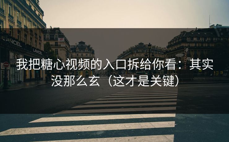 我把糖心视频的入口拆给你看：其实没那么玄（这才是关键）
