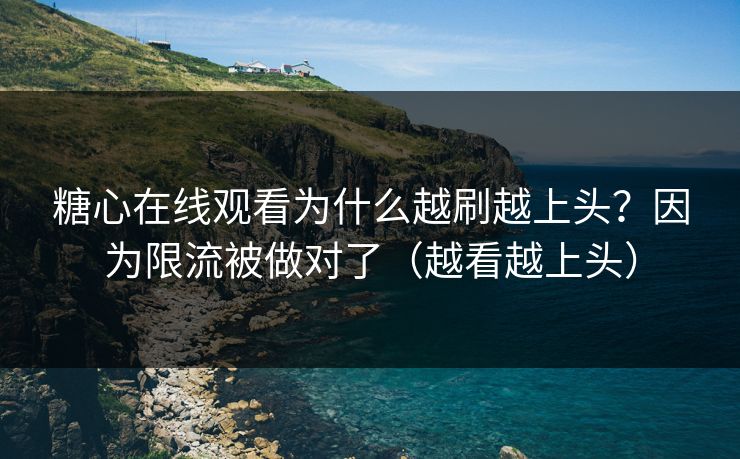 糖心在线观看为什么越刷越上头？因为限流被做对了（越看越上头）