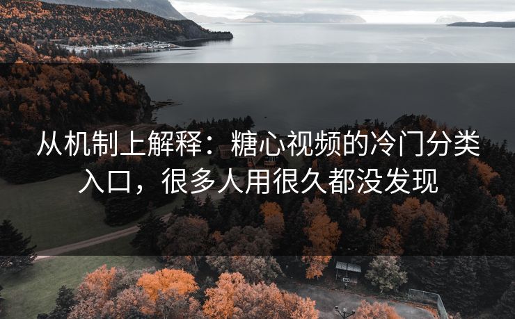 从机制上解释:糖心视频的冷门分类入口,很多人用很久都没发现 从机制上解释:糖心视频的冷门分类入口,很多人用很久都没发现