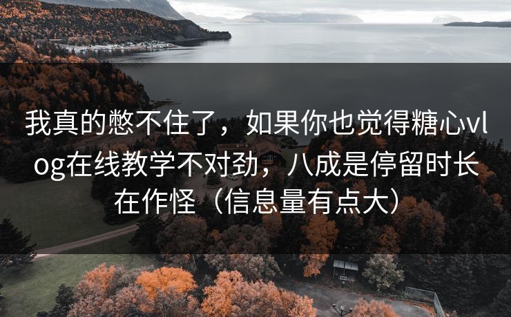 我真的憋不住了,如果你也觉得糖心vlog在线教学不对劲,八成是停留时长在作怪(信息量有点大) 我真的憋不住了,如果你也觉得糖心vlog在线教学不对劲,八成是停留时长在作怪(信息量有点大)