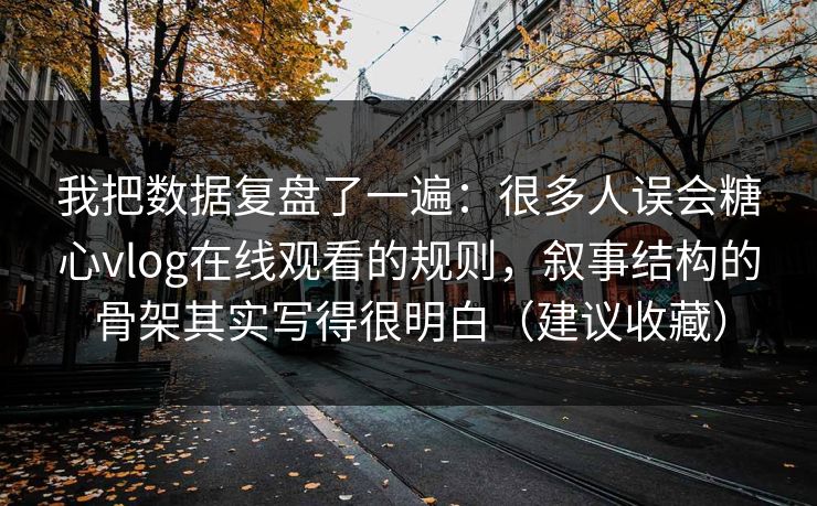 我把数据复盘了一遍:很多人误会糖心vlog在线观看的规则,叙事结构的骨架其实写得很明白(建议收藏) 我把数据复盘了一遍:很多人误会糖心vlog在线观看的规则,叙事结构的骨架其实写得很明白(建议收藏)