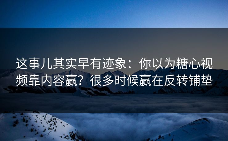这事儿其实早有迹象:你以为糖心视频靠内容赢?很多时候赢在反转铺垫 这事儿其实早有迹象:你以为糖心视频靠内容赢?很多时候赢在反转铺垫