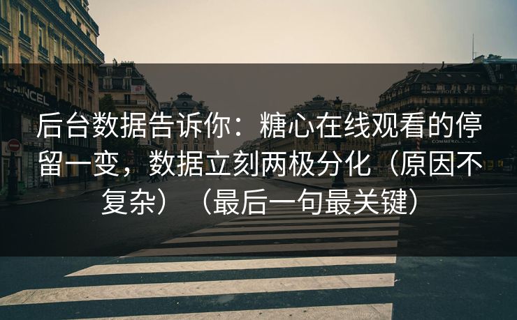 后台数据告诉你:糖心在线观看的停留一变,数据立刻两极分化(原因不复杂)(最后一句最关键) 后台数据告诉你:糖心在线观看的停留一变,数据立刻两极分化(原因不复杂)(最后一句最关键)