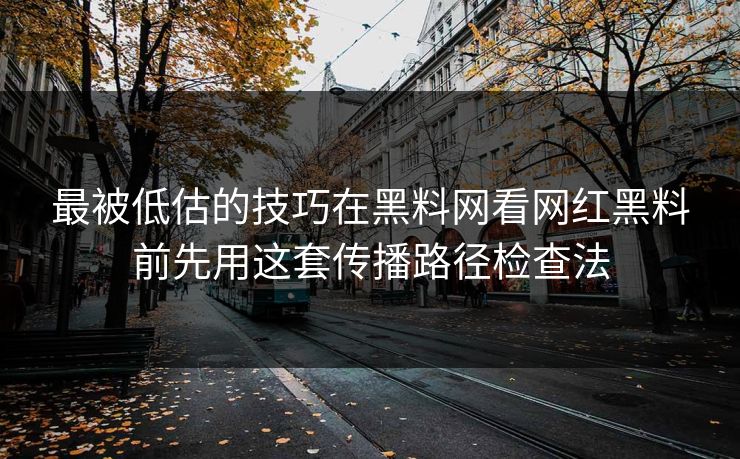 最被低估的技巧在黑料网看网红黑料前先用这套传播路径检查法 最被低估的技巧在黑料网看网红黑料前先用这套传播路径检查法